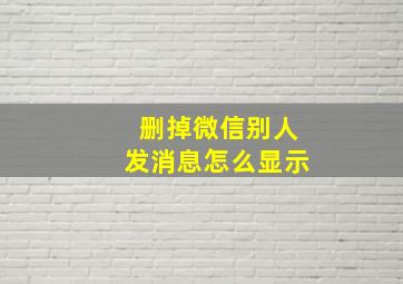 删掉微信别人发消息怎么显示