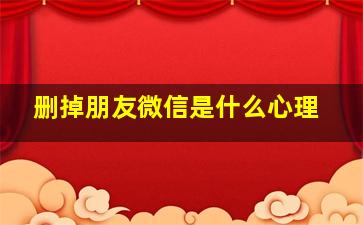 删掉朋友微信是什么心理