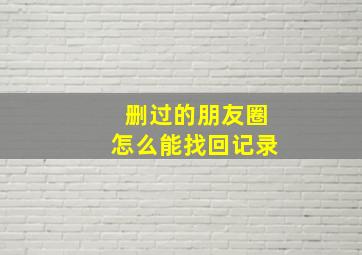 删过的朋友圈怎么能找回记录