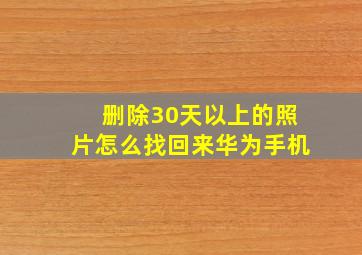 删除30天以上的照片怎么找回来华为手机