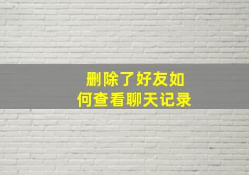 删除了好友如何查看聊天记录