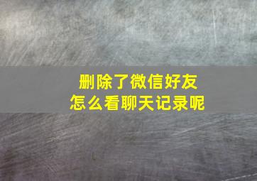 删除了微信好友怎么看聊天记录呢