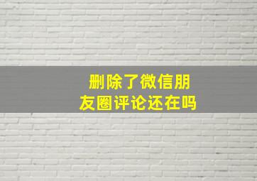 删除了微信朋友圈评论还在吗