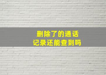 删除了的通话记录还能查到吗