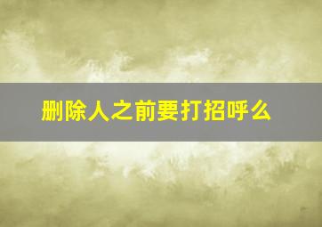 删除人之前要打招呼么