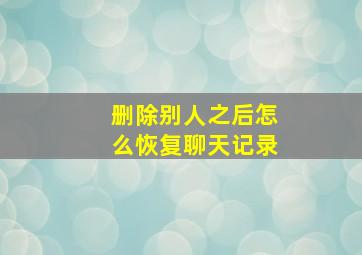 删除别人之后怎么恢复聊天记录