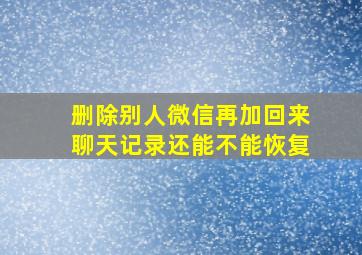 删除别人微信再加回来聊天记录还能不能恢复