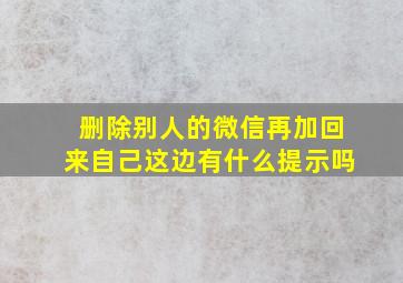 删除别人的微信再加回来自己这边有什么提示吗