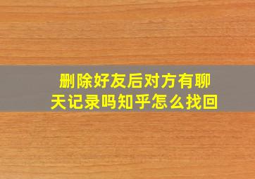 删除好友后对方有聊天记录吗知乎怎么找回