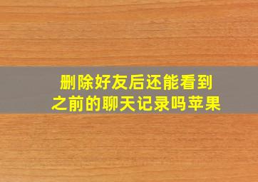 删除好友后还能看到之前的聊天记录吗苹果