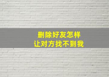 删除好友怎样让对方找不到我