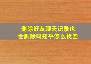 删除好友聊天记录也会删除吗知乎怎么找回