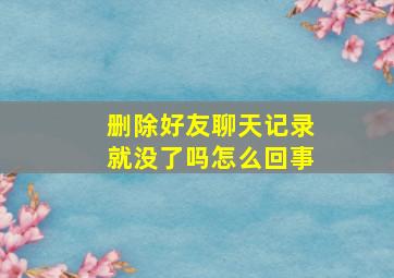 删除好友聊天记录就没了吗怎么回事