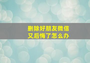 删除好朋友微信又后悔了怎么办