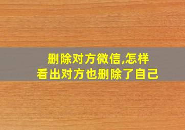 删除对方微信,怎样看出对方也删除了自己