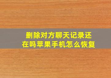 删除对方聊天记录还在吗苹果手机怎么恢复