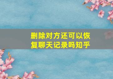 删除对方还可以恢复聊天记录吗知乎