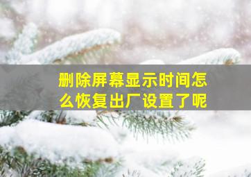 删除屏幕显示时间怎么恢复出厂设置了呢