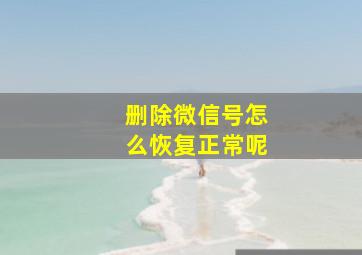 删除微信号怎么恢复正常呢