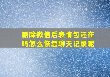 删除微信后表情包还在吗怎么恢复聊天记录呢