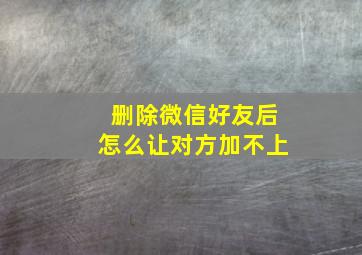 删除微信好友后怎么让对方加不上