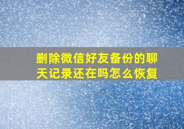 删除微信好友备份的聊天记录还在吗怎么恢复