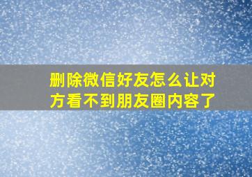 删除微信好友怎么让对方看不到朋友圈内容了