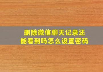 删除微信聊天记录还能看到吗怎么设置密码