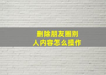 删除朋友圈别人内容怎么操作