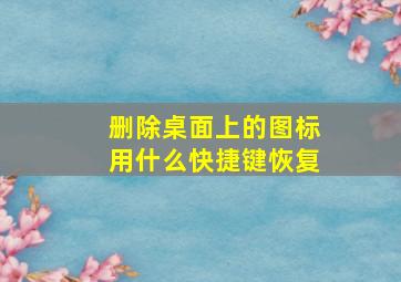 删除桌面上的图标用什么快捷键恢复