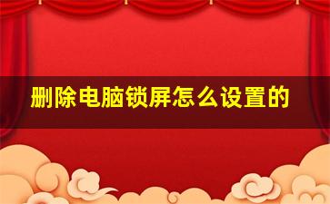 删除电脑锁屏怎么设置的