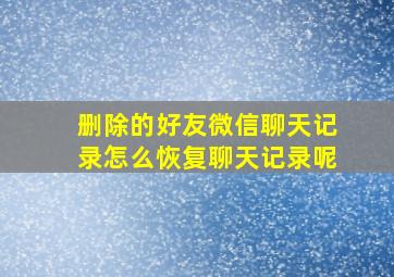 删除的好友微信聊天记录怎么恢复聊天记录呢