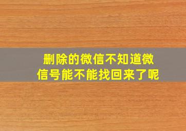 删除的微信不知道微信号能不能找回来了呢