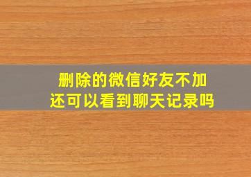 删除的微信好友不加还可以看到聊天记录吗