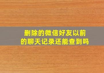 删除的微信好友以前的聊天记录还能查到吗