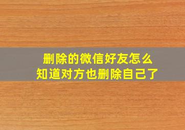 删除的微信好友怎么知道对方也删除自己了