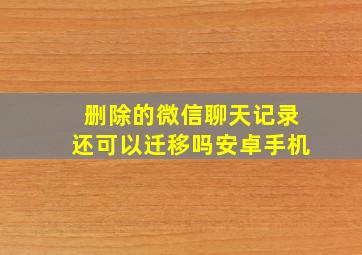 删除的微信聊天记录还可以迁移吗安卓手机