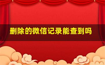 删除的微信记录能查到吗