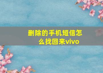 删除的手机短信怎么找回来vivo