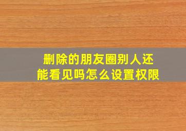 删除的朋友圈别人还能看见吗怎么设置权限