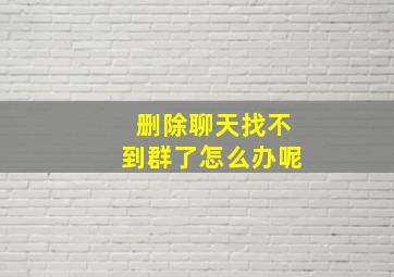 删除聊天找不到群了怎么办呢