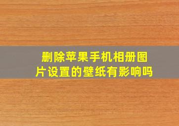 删除苹果手机相册图片设置的壁纸有影响吗