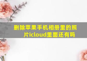 删除苹果手机相册里的照片icloud里面还有吗