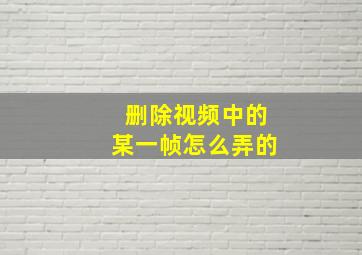 删除视频中的某一帧怎么弄的