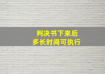 判决书下来后多长时间可执行