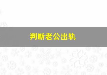 判断老公出轨