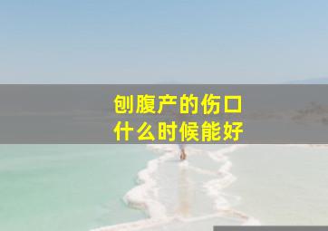 刨腹产的伤口什么时候能好