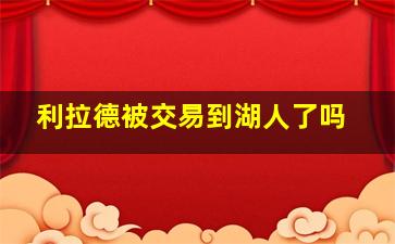 利拉德被交易到湖人了吗