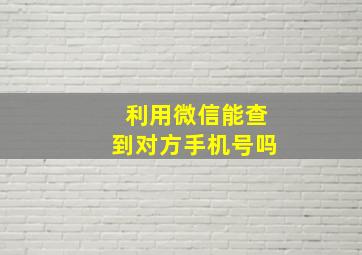 利用微信能查到对方手机号吗