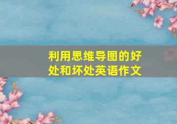 利用思维导图的好处和坏处英语作文